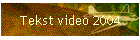 Tekst video 2004